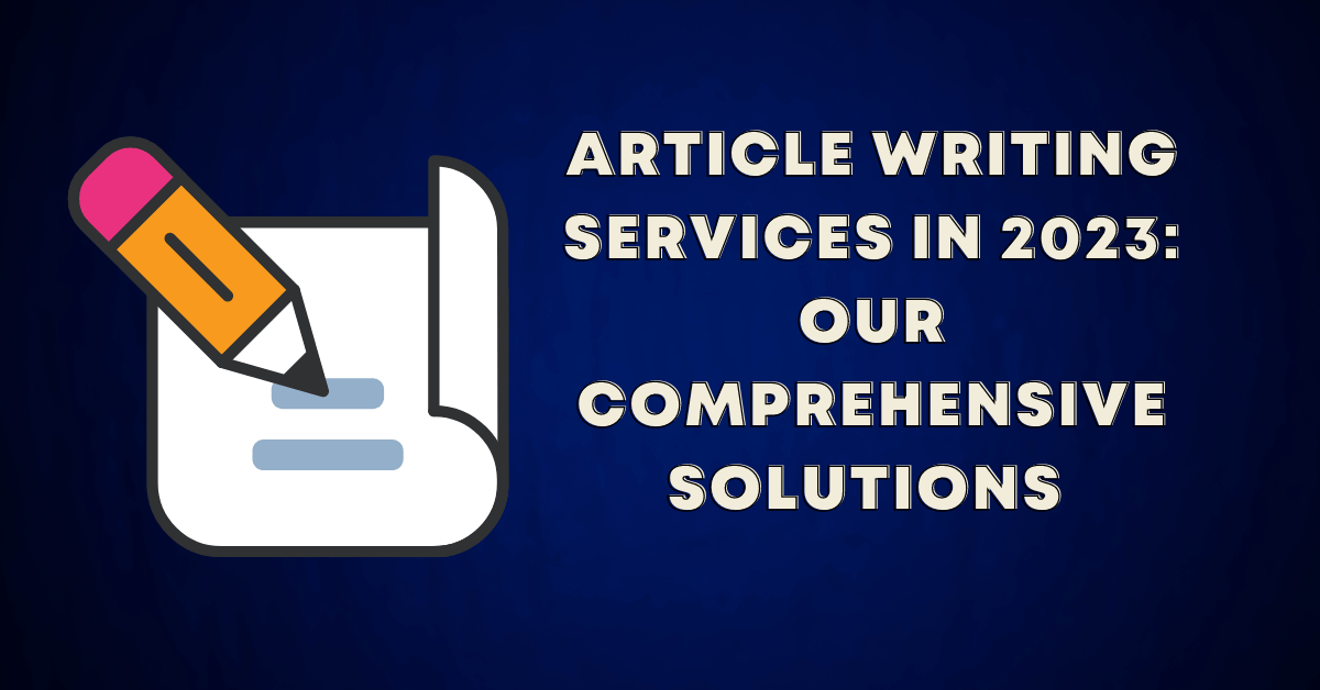 Article Writing Services in 2023: Our Comprehensive&nbsp;Solutions
